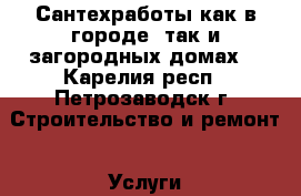 Сантехработы как в городе, так и загородных домах. - Карелия респ., Петрозаводск г. Строительство и ремонт » Услуги   